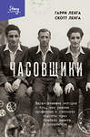 Эксмо Гарри Ленга, Скотт Ленга "Часовщики. Вдохновляющая история о том, как редкая профессия и оптимизм помогли трем братьям выжить в концлагере" 427764 978-5-04-178571-0 