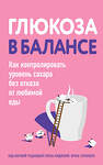 Эксмо "Глюкоза в балансе. Как контролировать уровень сахара без отказа от любимой еды" 427799 978-5-04-196144-2 