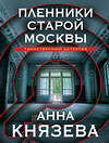 Эксмо Анна Князева "Пленники старой Москвы" 427800 978-5-04-185086-9 