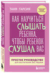 Эксмо Таня Гарсия "Как научиться слышать ребенка, чтобы ребенок слушал вас. Простое руководство для воспитания без нервов" 427836 978-5-04-189061-2 