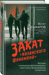 Эксмо Асгат Сафаров "Закат «казанского феномена». История ликвидации организованных преступных формирований Татарстана" 427994 978-5-04-197767-2 