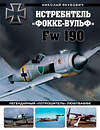 Эксмо Николай Якубович "Истребитель «Фокке-Вульф» Fw 190. Легендарный «потрошитель» Люфтваффе" 428021 978-5-04-198781-7 