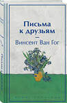 Эксмо Винсент Ван Гог "Письма к друзьям. Подарочное издание" 428101 978-5-04-199731-1 