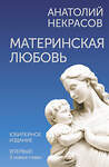 АСТ Анатолий Некрасов "Материнская любовь. Юбилейное издание, дополненное" 428576 978-5-17-161738-7 