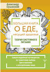 АСТ Александр Сушанский "Большая книга о еде, несущей здоровье. Теория системного питания. Самый подробный путеводитель по грамотному выбору, приготовлению и употреблению пищи" 428578 978-5-17-161750-9 