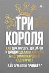 Эксмо Зак О’Малли Гринберг "Три короля. Как Доктор Дре, Джей-Зи и Дидди сделали хип-хоп многомиллиардной индустрией" 435310 978-5-6042628-4-9 