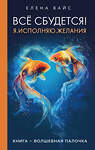 Эксмо Елена Вайс "Всё сбудется! Я. Исполняю. Желания (новое оф)" 435328 978-5-04-173435-0 