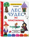 Эксмо Гили Дробер "ЛЕС ЧУДЕС из ПЛАСТИЛИНА. Лепим СКАЗКУ шаг за шагом из простых форм" 435415 978-5-04-187276-2 