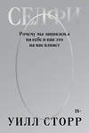 Эксмо Уилл Сторр "Селфи. Почему мы зациклены на себе и как это на нас влияет (переиздание 2024)" 435420 978-5-6048297-7-6 