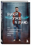 Эксмо Денис Кравченко "Руки уже в раю. Про несчастный случай и невероятное желание жить" 435520 978-5-04-194668-5 