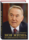 Эксмо Н. А. Назарбаев "Моя жизнь. От зависимости к свободе. Автобиография первого президента Казахстана" 435638 978-5-04-199317-7 