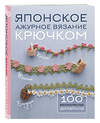 Эксмо "Японское ажурное вязание крючком. 100 великолепных дизайнов" 435692 978-5-04-198717-6 