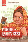 Эксмо Алексей Козлов "Главное — ценить себя. Как перестать подстраиваться под других и научиться дорожить собой" 435812 978-5-04-201158-0 