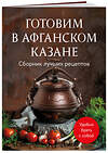 Эксмо "Готовим в афганском казане. Сборник лучших рецептов" 435831 978-5-04-201414-7 