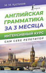 АСТ М. М. Кустиков "Английская грамматика за 3 месяца. Интенсивный курс" 438358 978-5-17-165252-4 