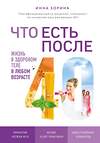 Эксмо Инна Зорина "Что есть после 40. Жизнь в здоровом теле в любом возрасте" 440530 978-5-04-101113-0 