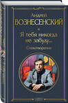 Эксмо Андрей Вознесенский "Я тебя никогда не забуду... Стихотворения" 440861 978-5-04-201353-9 