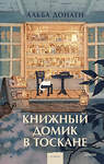 Эксмо Альба Донати "Книжный домик в Тоскане (переупаковка)" 440947 978-5-00214-910-0 