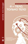 АСТ Мохеб Костанди "Я — тело, только тело. Исследование телесности, сознания и ампутированных конечностей" 441013 978-5-17-154803-2 