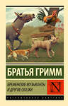 АСТ Якоб Гримм, Вильгельм Гримм "Бременские музыканты и другие сказки" 441073 978-5-17-163246-5 