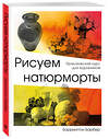 Эксмо Баррингтон Барбер "Рисуем натюрморт" 442035 978-5-04-097411-5 