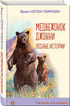 Эксмо Эрнест Сетон-Томпсон "Медвежонок Джонни. Лесные истории (с иллюстрациями)" 442083 978-5-04-119196-2 