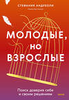 Эксмо Стефания Андриоли "Молодые, но взрослые: поиск доверия себе и своим решениям" 442186 978-5-00214-568-3 