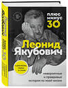 Эксмо Леонид Якубович "Плюс минус 30: невероятные и правдивые истории из моей жизни. Биография Леонида Якубовича" 443336 978-5-04-115922-1 