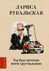 АСТ Лариса Рубальская "Ты был мечтою моей хрустальною" 443645 978-5-17-165577-8 