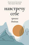 АСТ Анастасия Аксакова, Виктория Лаптева "Навстречу себе. Тренинг-дневник" 445306 978-5-17-151180-7 