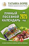 АСТ Борщ Татьяна "Лунный посевной календарь на 2025 год в самых понятных и удобных цветных таблицах" 445320 978-5-17-156309-7 