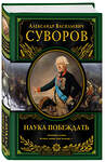 Эксмо Александр Васильевич Суворов "Наука побеждать (испр. и перераб.)" 450073 978-5-699-93109-5 