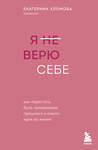 Эксмо Екатерина Хломова "Я не верю себе. Как перестать быть заложником прошлого и смело идти по жизни" 450325 978-5-04-188281-5 