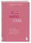 Эксмо Екатерина Хломова "Я не верю себе. Как перестать быть заложником прошлого и смело идти по жизни" 450325 978-5-04-188281-5 