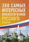 АСТ . "300 самых интересных фразеологизмов русского языка" 450959 978-5-17-165765-9 