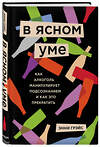 Эксмо Энни Грэйс "В ясном уме. Как алкоголь манипулирует подсознанием и как это прекратить" 455398 978-5-04-113082-4 