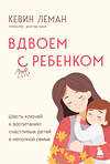 Эксмо Кевин Леман "Вдвоем с ребенком. Шесть ключей к воспитанию счастливых детей в неполной семье" 455474 978-5-04-195231-0 