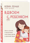 Эксмо Кевин Леман "Вдвоем с ребенком. Шесть ключей к воспитанию счастливых детей в неполной семье" 455474 978-5-04-195231-0 