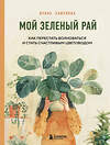 Эксмо Ирина Хамулина "Мой зеленый рай. Как перестать волноваться и стать счастливым цветоводом" 455480 978-5-04-195818-3 