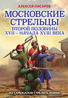 Эксмо Алексей Писарев "Московские стрельцы второй половины XVII – начала XVIII в. «Из самопалов стрелять ловки»" 458063 978-5-04-122744-9 