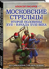 Эксмо Алексей Писарев "Московские стрельцы второй половины XVII – начала XVIII в. «Из самопалов стрелять ловки»" 458063 978-5-04-122744-9 