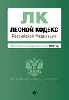 Эксмо "Лесной кодекс Российской Федерации. Текст с изм. и доп. на 2022 год" 458082 978-5-04-160612-1 