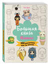 Эксмо Лиз Эрцог "Большая книга KAWAII. 300 рисунков шаг за шагом" 458198 978-5-04-196086-5 