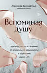 Эксмо Александр Бессмертный "Вспоминая душу. Руководство по исцелению от алкогольной зависимости и обретению нового "Я"" 458204 978-5-04-198576-9 