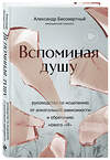 Эксмо Александр Бессмертный "Вспоминая душу. Руководство по исцелению от алкогольной зависимости и обретению нового "Я"" 458204 978-5-04-198576-9 