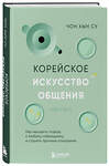 Эксмо Чон Хын Су "Корейское искусство общения. Как находить подход к любому собеседнику и строить прочные отношения" 458251 978-5-04-200219-9 