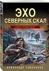 Эксмо Александр Тамоников "Эхо северных скал" 458323 978-5-04-202082-7 