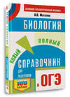 АСТ А. В. Маталин "ОГЭ. Биология. Новый полный справочник для подготовки к ОГЭ" 458497 978-5-17-164906-7 