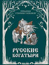 Эксмо "Русские богатыри. Преданья старины глубокой (ил. И. Волковой)" 460428 978-5-04-196620-1 