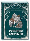 Эксмо "Русские богатыри. Преданья старины глубокой (ил. И. Волковой)" 460428 978-5-04-196620-1 